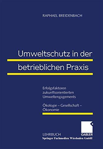 Umweltschutz in der betrieblichen Praxis: Erfolgsfaktoren zukunftsorientierten Umweltengagements: Ökologie ― Gesellschaft ― Ökonomie