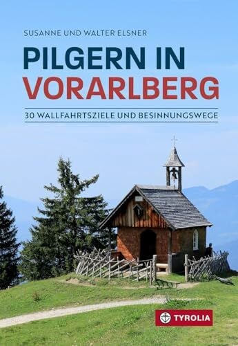 Pilgern in Vorarlberg: 30 Wallfahrtsziele und Besinnungswege. Auf beliebten, aber auch auf einsamen Wegen zu den schönsten Gnadenorten in den Bergen Vorarlbergs