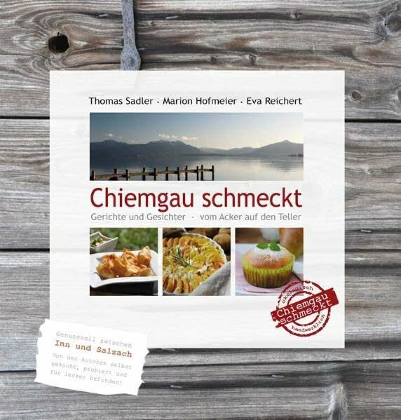 Chiemgau schmeckt: Gerichte und Gesichter - vom Acker auf den Teller: Genussvill zwischen Inn und Salzach. Von den Autoren selbst gekocht, probiert und für lecker befunden!