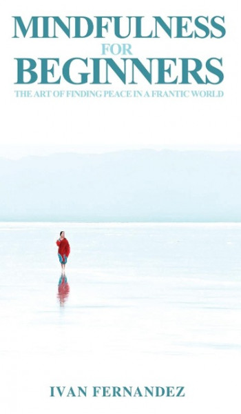 Mindfulness for Beginners: The Art of Finding Peace in a Frantic World