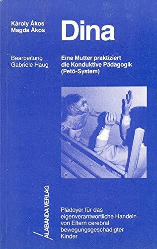 Dina. Eine Mutter praktiziert die Konduktive Pädagogik (Petö-System). Plädoyer für das eigenverantwortliche Handeln von Eltern cerebral bewegungsgeschädigter Kinder