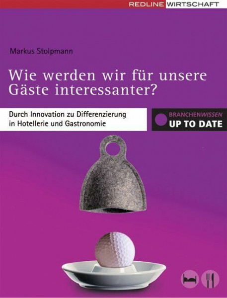 Wie werden wir für unsere Gäste interessanter?: Durch Innovation zur Differenzierung in Hotellerie und Gastronomie (Branchenwissen up to date)