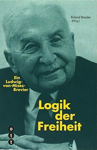 Logik der Freiheit: Ein Ludwig von Mises-Brevier