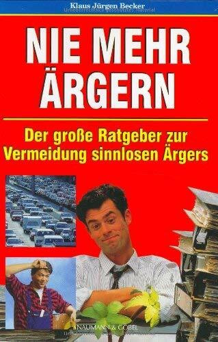 Nie mehr ärgern - Der grosse Ratgeber zur Vermeidung sinnlosen Ärgers