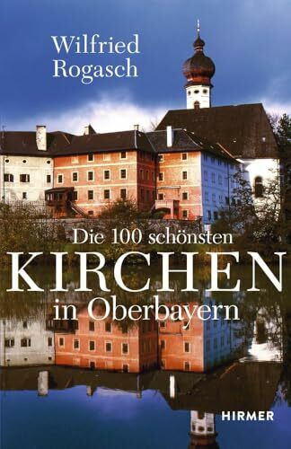 Die 100 schönsten Kirchen in Oberbayern: DIE 100 SCHÖNSTEN, UNGEWÖHNLICHSTEN UND INTERESSANTESTEN KIRCHEN OBERBAYERNS