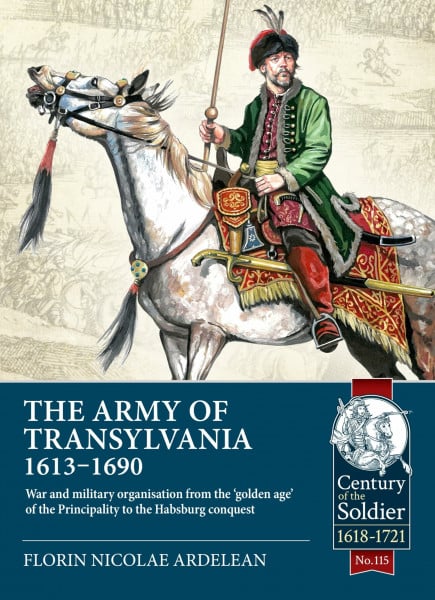 The Army of Transylvania 1613-1690: War and Military Organization from the ‘golden Age' of the Principality to the Habsburg Conquest (Century of the Soldier, Band 115)