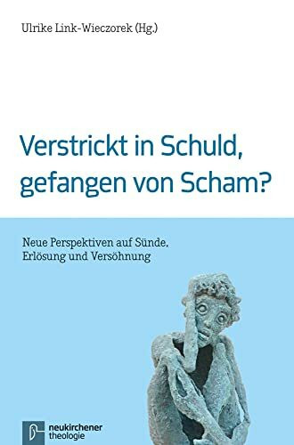 Verstrickt in Schuld, gefangen von Scham?: Neue Perspektiven auf Sünde, Erlösung und Versöhnung