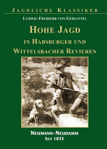 Hohe Jagd in Habsburger und Wittelsbacher Revieren: Hrsg.: Julius-Neumann-Stiftung/Deutsche Jagdbibliothek