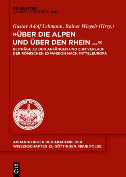 "Über die Alpen und über den Rhein...": Beiträge zu den Anfängen und zum Verlauf der römischen Expansion nach Mitteleuropa (Abhandlungen der Akademie ... zu Göttingen. Neue Folge, 37, Band 37)