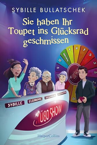 Sie haben Ihr Toupet ins Glücksrad geschmissen: Brüllend komisch und mit viel Herz | Pflägerin der Herzen Sybille Bullatschek mit neuen Abenteuern aus dem Seniorenheim (Haus Sonnenuntergang, Band 3)