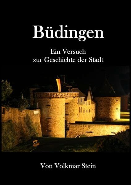 Büdingen: Büdingen Ein Versuch zur Geschichte der Stadt Büdingen: Büdingen Ein Versuch zur Geschichte der Stadt