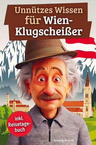 Unnützes Wissen für Wien-Klugscheißer: 222 lustige & skurrile Fakten, die du nie wissen wolltest, aber lieben wirst - das ideale Geschenk für echte Wien-Liebhaber (inkl. Reisetagebuch)