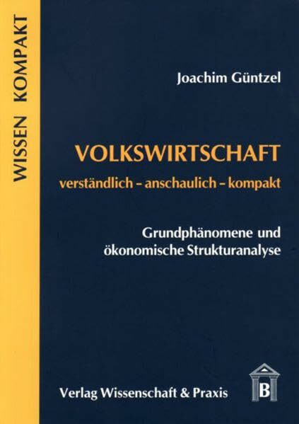 Volkswirtschaft - Grundphänomene und ökonomische Strukturanalyse: Verständlich - anschaulich - kompakt (Wissen Kompakt) Volkswirtschaft - Grundphänomene und ökonomische Strukturanalyse: Verständlich - anschaulich - kompakt (Wissen Kompakt)