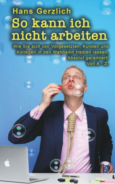 So kann ich nicht arbeiten: Wie Sie sich von Kollegen, Vorgesetzten und Kunden in den Wahnsinn treiben lassen. Absolut garantiert! Von A - Z