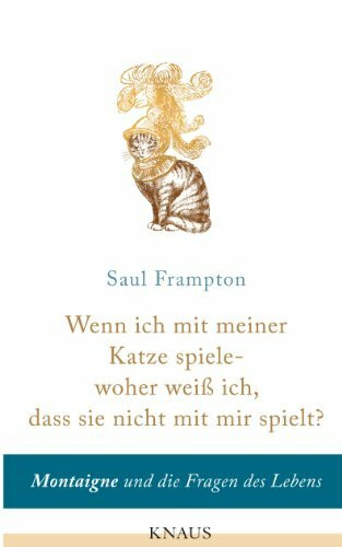 Wenn ich mit meiner Katze spiele - woher weiß ich, dass sie nicht mit mir spielt?: Montaigne und die Fragen des Lebens