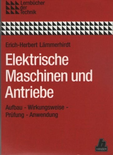 Elektrische Maschinen und Antriebe: Aufbau - Wirkungsweise - Prüfung - Anwendung