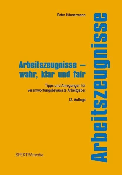 Arbeitszeugnisse - wahr, klar und fair: Tipps und Anregungen für verantwortungsbewusste Arbeitgeber