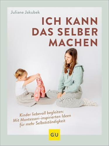 Ich kann das selber machen: Kinder liebevoll begleiten: Mit Montessori-inspirierten Ideen für mehr Selbstständigkeit (GU Erziehung)