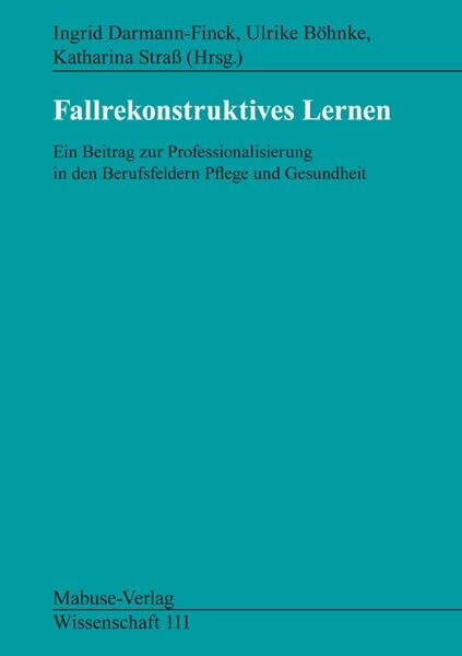 Fallrekonstruktives Lernen: Ein Beitrag zur Professionalisierung in den Berufsfeldern Pflege und Gesundheit (Mabuse-Verlag Wissenschaft)