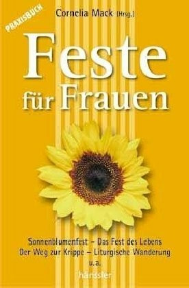 Praxisbuch Feste für Frauen: Sonnenblumenfest/Das Fest des Lebens/Der Weg zur Krippe/Liturgische Wanderung...