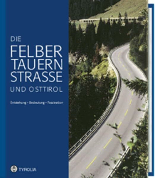 Die Felbertauernstrasse und Osttirol: Entstehung - Bedeutung - Faszination