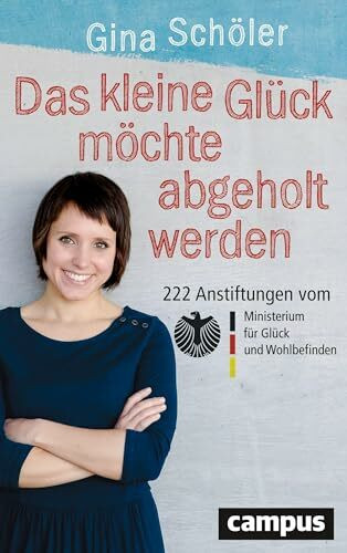 Das kleine Glück möchte abgeholt werden: 222 Anstiftungen vom Ministerium für Glück und Wohlbefinden
