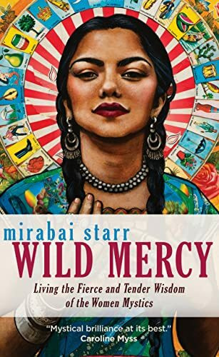 Sounds True Wild Mercy, Living The Fierce And Tender Wisdom Of The Women Mystics