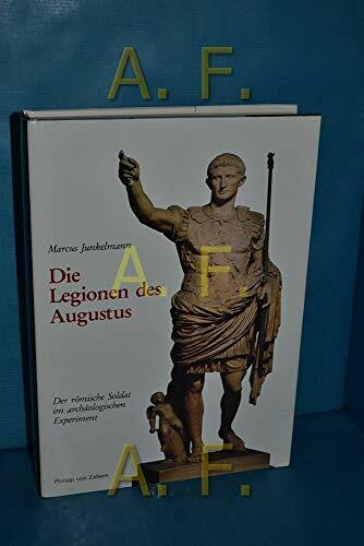 Die Legionen des Augustus: Der römische Soldat im archäologischen Experiment (Kulturgeschichte der Antiken Welt)