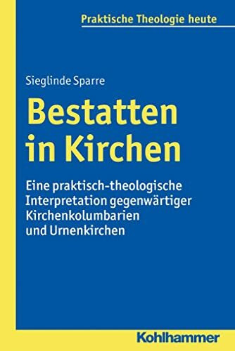 Bestatten in Kirchen: Eine praktisch-theologische Interpretation gegenwärtiger Kirchenkolumbarien und Urnenkirchen (Praktische Theologie heute, 145, Band 145)