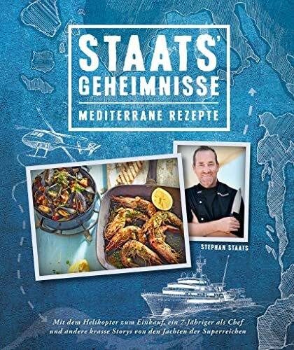 Mediterrane Küche: Staats Geheimnisse - Mittelmeerküche und Storys von den Jachten der Superreichen (Mediterrane Rezepte und Ernährung): Mit dem ... 7-Jähriger als Chef und andere krasse Storys