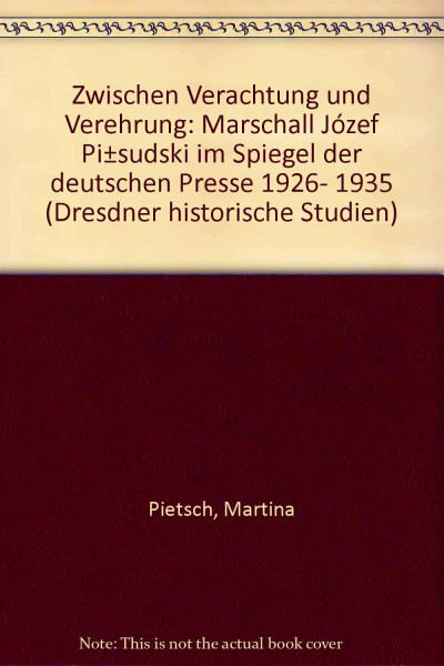 Zwischen Verehrung und Verachtung: Marschall Jósef Pilsudski im Spiegel der deutschen Presse 1926-1935 (Dresdner Historische Studien)