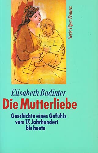 Die Mutterliebe. Geschichte eines Gefühls vom 17. Jahrhundert bis heute