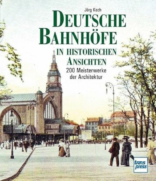 Deutsche Bahnhöfe in historischen Ansichten: 200 Meisterwerke der Architektur