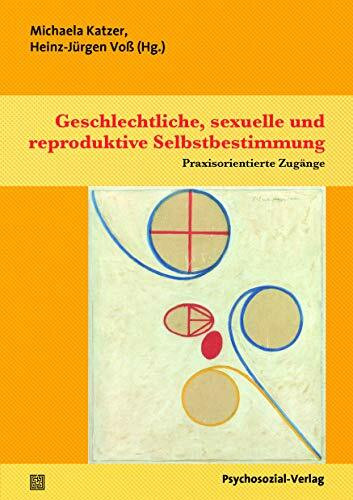 Geschlechtliche, sexuelle und reproduktive Selbstbestimmung: Praxisorientierte Zugänge (Angewandte Sexualwissenschaft)