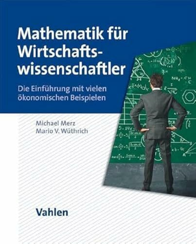 Mathematik für Wirtschaftswissenschaftler: Die Einführung mit vielen ökonomischen Beispielen