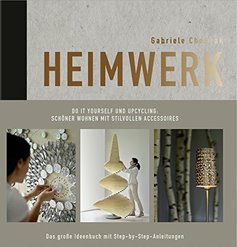 Heimwerk - Do it yourself und Upcycling: Schöner wohnen mit stilvollen Accessoires. Das große Ideenbuch mit Step-by-Step-Anleitungen.