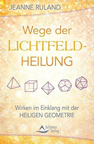 Wege der Lichtfeldheilung: Wirken im Einklang mit der Heiligen Geometrie