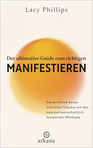 Der ultimative Guide zum richtigen Manifestieren: Verwirkliche deine kühnsten Träume mit der neurowissenschaftlich fundierten Methode - Manifestations-Expertin mit einer beeindruckenden Erfolgsrate