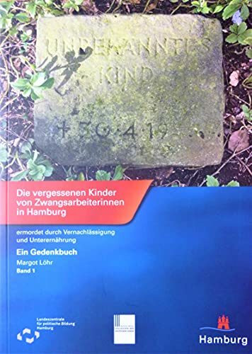 Die vergessenen Kinder von Zwangsarbeiterinnen in Hamburg, ermordet durch Vernachlässigung und Unterernährung: Band 1
