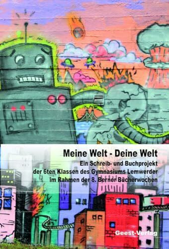 Meine Welt - Deine Welt: Schreib- und Buchprojekt der 6. Klassen des Gymnasiums Lemwerder im Rahmen der 8. Berner Bücherwochen