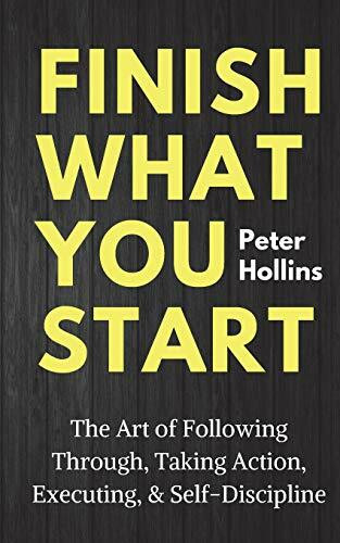 Finish What You Start: The Art of Following Through, Taking Action, Executing, & Self-Discipline (Live a Disciplined Life, Band 2)