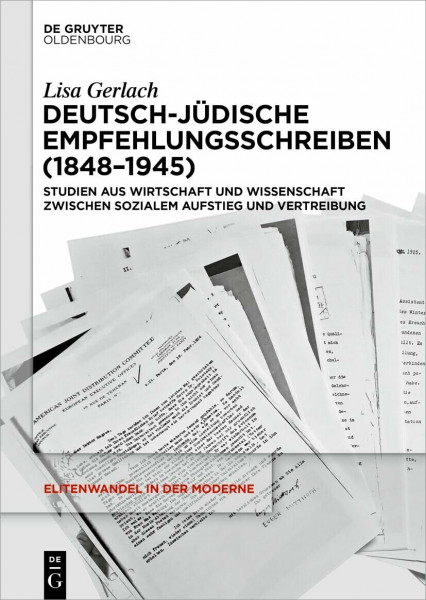 Deutsch-jüdische Empfehlungsschreiben (1848–1945): Studien aus Wirtschaft und Wissenschaft zwischen sozialem Aufstieg und Vertreibung (Elitenwandel in der Moderne / Elites and Modernity, 26, Band 26)