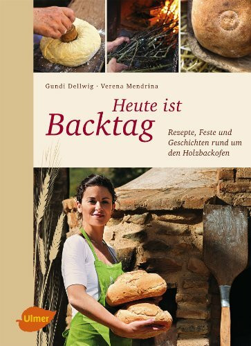 Heute ist Backtag: Rezepte, Feste und Geschichten rund um den Holzbackofen