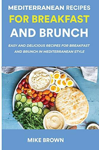 Mediterranean Recipes For Breakfast And Brunch: Easy And Delicious Recipes For Breakfast And Brunch In Mediterranean Style