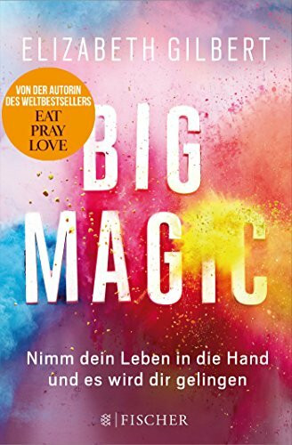 Big Magic: Nimm dein Leben in die Hand und es wird dir gelingen