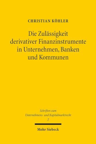 Die Zulässigkeit derivativer Finanzinstrumente in Unternehmen, Banken und Kommunen: Eine ökonomische und rechtliche Analyse (Schriften zum Unternehmens- und Kapitalmarktrecht, Band 2)