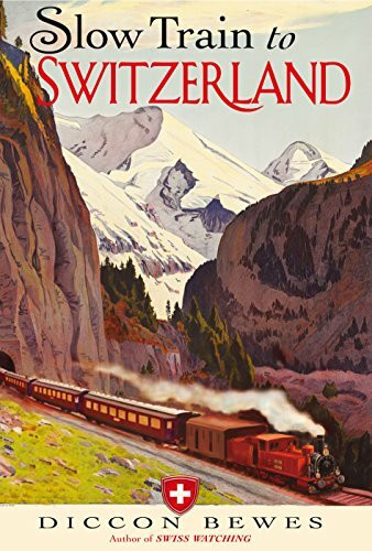Slow Train to Switzerland: One Tour, Two Trips, 150 Years and a World of Change Apart