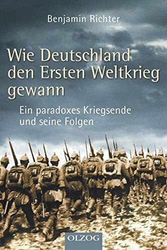 Wie Deutschland den Ersten Weltkrieg gewann: Ein paradoxes Kriegsende und seine Folgen