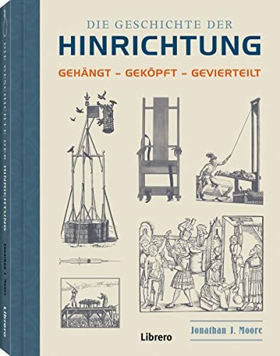 Die Geschichte der Hinrichtung: Gehängt - Geköpft - Gevierteilt