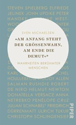 »Am Anfang steht der Größenwahn, am Ende die Demut«: Wahrheiten berühmter Menschen »Am Anfang steht der Größenwahn, am Ende die Demut«: Wahrheiten berühmter Menschen